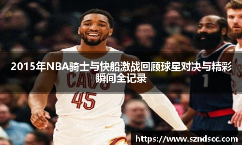 2015年NBA骑士与快船激战回顾球星对决与精彩瞬间全记录
