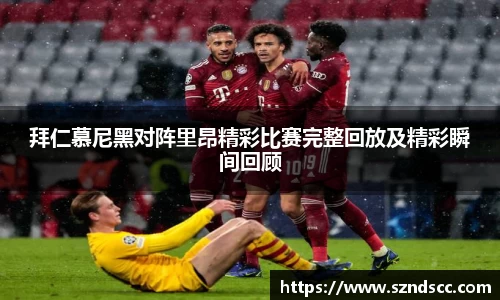 拜仁慕尼黑对阵里昂精彩比赛完整回放及精彩瞬间回顾